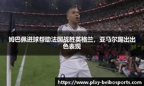 姆巴佩进球帮助法国战胜英格兰,亚马尔踢出出色表现