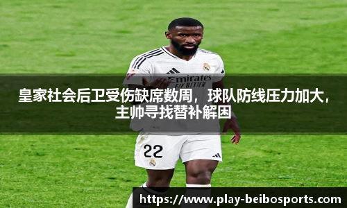 皇家社会后卫受伤缺席数周,球队防线压力加大,主帅寻找替补解困