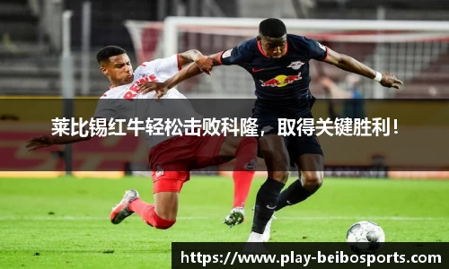 莱比锡红牛轻松击败科隆,取得关键胜利!