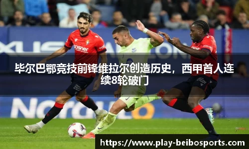 毕尔巴鄂竞技前锋维拉尔创造历史,西甲首人连续8轮破门