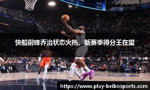 快船前锋乔治状态火热，新赛季得分王在望