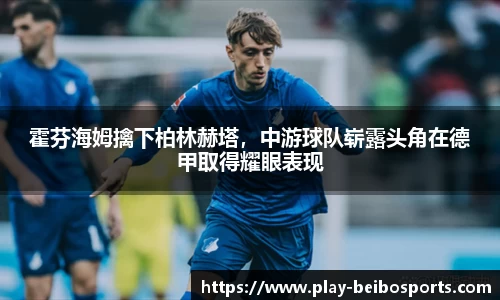 霍芬海姆擒下柏林赫塔，中游球队崭露头角在德甲取得耀眼表现