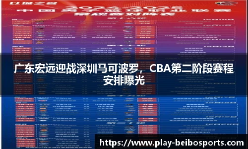 广东宏远迎战深圳马可波罗，CBA第二阶段赛程安排曝光