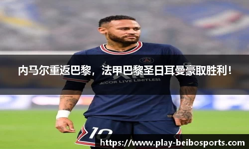 内马尔重返巴黎，法甲巴黎圣日耳曼豪取胜利！