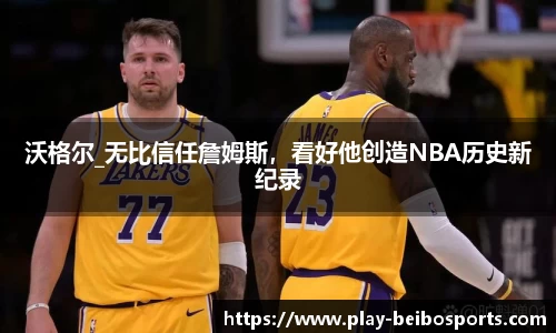 沃格尔_无比信任詹姆斯,看好他创造NBA历史新纪录