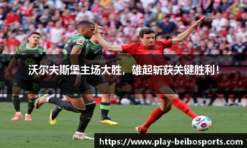 沃尔夫斯堡主场大胜，雄起斩获关键胜利！