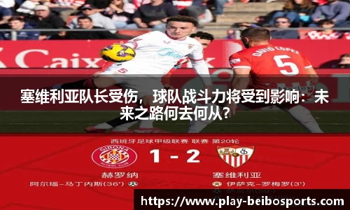 塞维利亚队长受伤，球队战斗力将受到影响：未来之路何去何从？