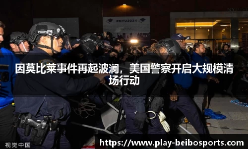 因莫比莱事件再起波澜，美国警察开启大规模清场行动