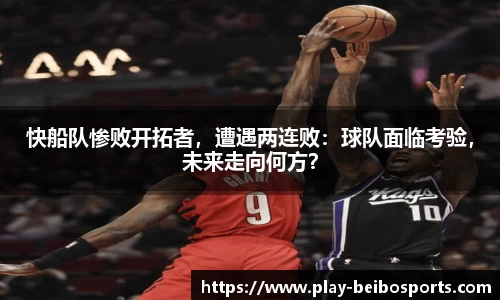 快船队惨败开拓者，遭遇两连败：球队面临考验，未来走向何方？