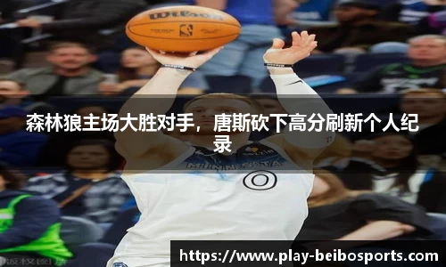 森林狼主场大胜对手，唐斯砍下高分刷新个人纪录