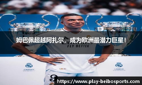 姆巴佩超越阿扎尔，成为欧洲最潜力巨星！