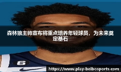 森林狼主帅宣布将重点培养年轻球员，为未来奠定基石