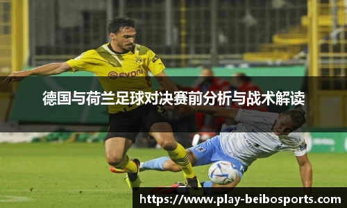德国与荷兰足球对决赛前分析与战术解读