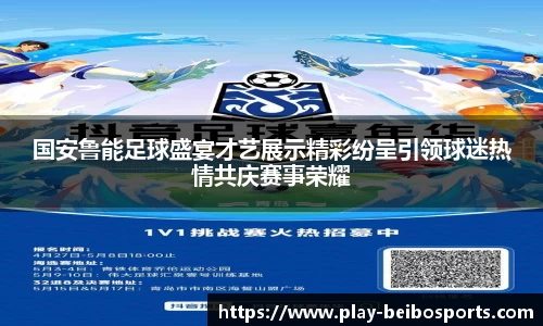 国安鲁能足球盛宴才艺展示精彩纷呈引领球迷热情共庆赛事荣耀