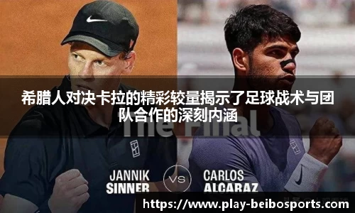 希腊人对决卡拉的精彩较量揭示了足球战术与团队合作的深刻内涵