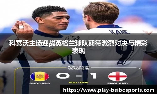 科索沃主场迎战英格兰球队期待激烈对决与精彩表现