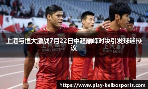 上港与恒大激战7月22日中超巅峰对决引发球迷热议