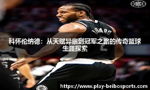 科怀伦纳德：从天赋异禀到冠军之路的传奇篮球生涯探索