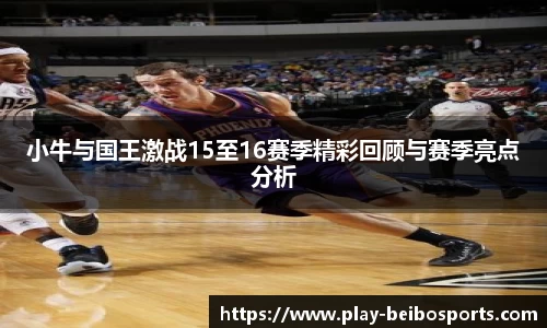 小牛与国王激战15至16赛季精彩回顾与赛季亮点分析