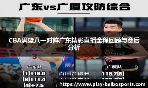 CBA男篮八一对阵广东精彩直播全程回顾与赛后分析