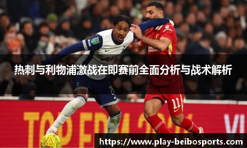 热刺与利物浦激战在即赛前全面分析与战术解析