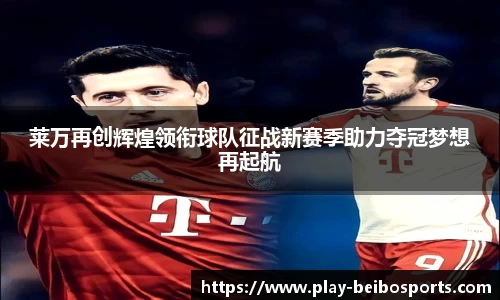 莱万再创辉煌领衔球队征战新赛季助力夺冠梦想再起航