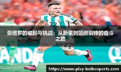 劳塔罗的崛起与挑战：从新星到顶级前锋的奋斗之路