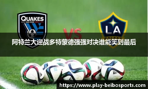 阿特兰大迎战多特蒙德强强对决谁能笑到最后