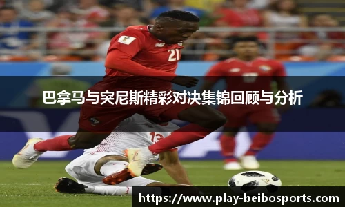 巴拿马与突尼斯精彩对决集锦回顾与分析