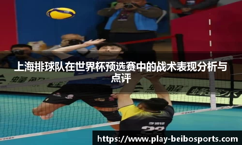 上海排球队在世界杯预选赛中的战术表现分析与点评