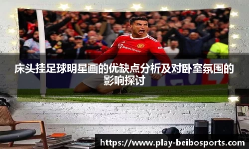 床头挂足球明星画的优缺点分析及对卧室氛围的影响探讨